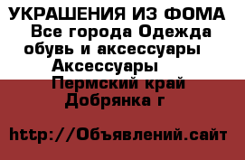 УКРАШЕНИЯ ИЗ ФОМА - Все города Одежда, обувь и аксессуары » Аксессуары   . Пермский край,Добрянка г.